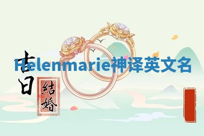 Helenmarie神译英文名 Helenmarie神译英文名