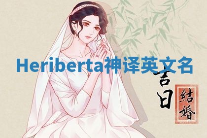 Heriberta神译英文名 Heriberta神译英文名