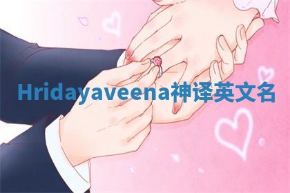 Hridayaveena神译英文名 Hridayaveena神译英文名