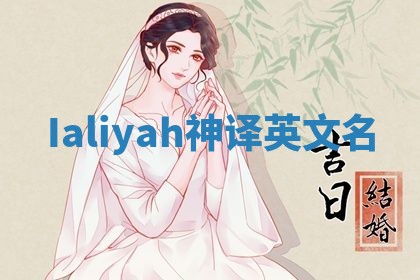 Ialiyah神译英文名 Ialiyah神译英文名