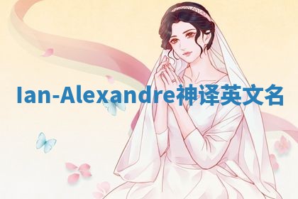 Ian-Alexandre神译英文名 Ian-Alexandre神译英文名