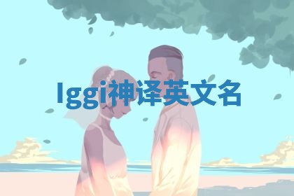 Iggi神译英文名 Iggi神译英文名