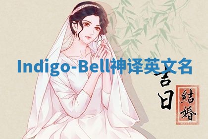 Indigo-Bell神译英文名 Indigo-Bell神译英文名
