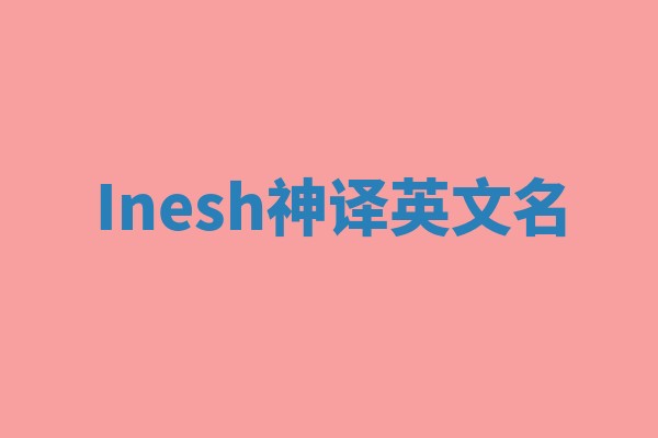 Inesh神译英文名 Inesh神译英文名