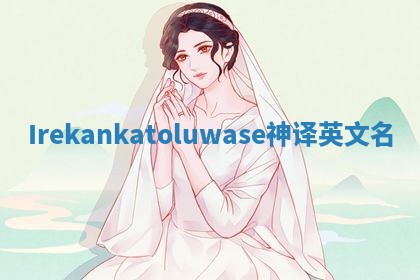 Irekankatoluwase神译英文名