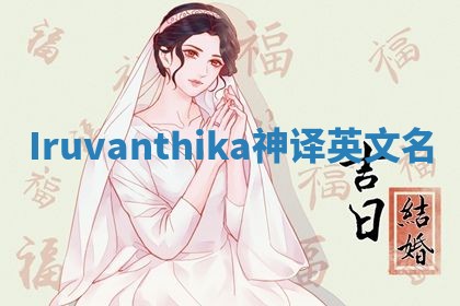 Iruvanthika神译英文名 Iruvanthika神译英文名