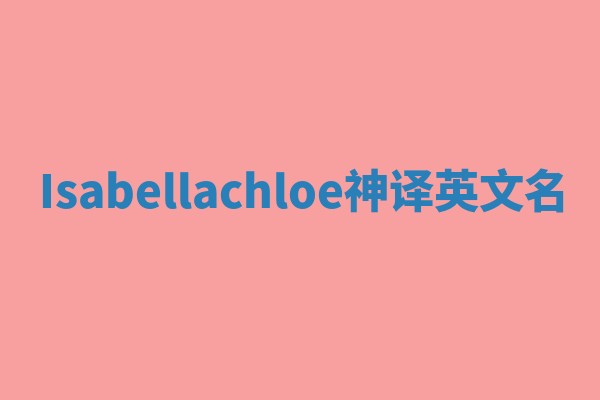 Isabellachloe神译英文名 Isabellachloe神译英文名