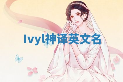 Ivyl神译英文名 Ivyl神译英文名