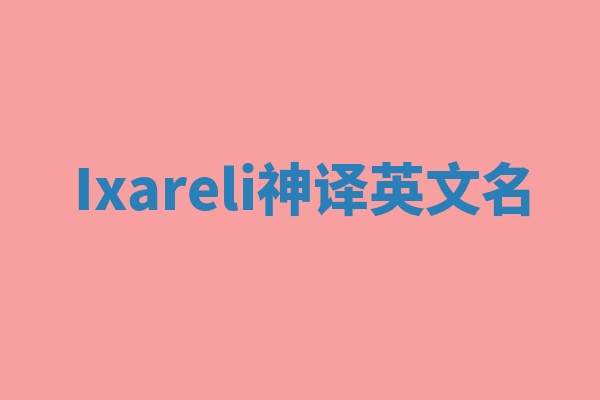 Ixareli神译英文名 Ixareli神译英文名