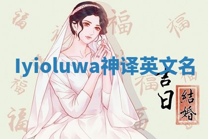 Iyioluwa神译英文名
