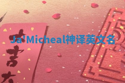 Ja'Micheal神译英文名 Ja'Micheal神译英文名