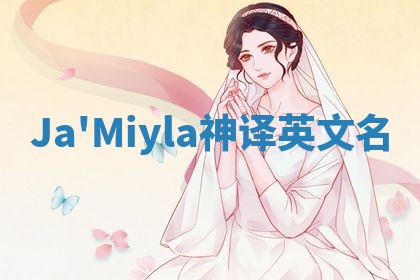 Ja'Miyla神译英文名 Ja'Miyla神译英文名