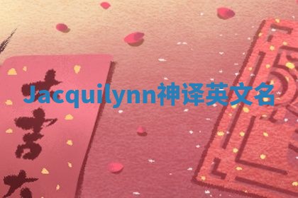 Jacquilynn神译英文名 Jacquilynn神译英文名