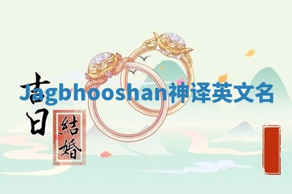 Jagbhooshan神译英文名 Jagbhooshan神译英文名