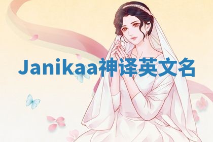Janikaa神译英文名 Janikaa神译英文名