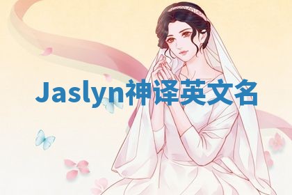 Jaslyn神译英文名 Jaslyn神译英文名