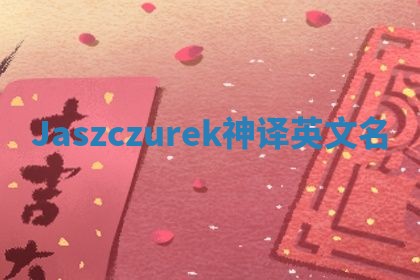 Jaszczurek神译英文名 Jaszczurek神译英文名