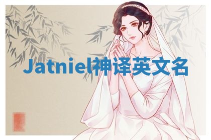 Jatniel神译英文名 Jatniel神译英文名