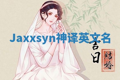 Jaxxsyn神译英文名 Jaxxsyn神译英文名