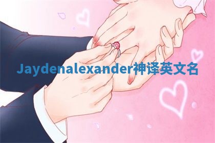 Jaydenalexander神译英文名 Jaydenalexander神译英文名