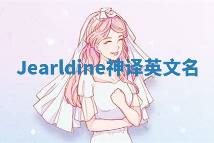 Jearldine神译英文名 Jearldine神译英文名