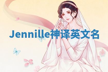 Jennille神译英文名 Jennille神译英文名