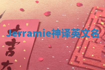 Jerramie神译英文名 Jerramie神译英文名