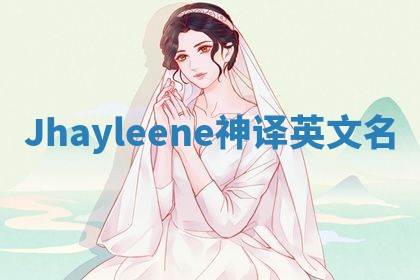 Jhayleene神译英文名 Jhayleene神译英文名