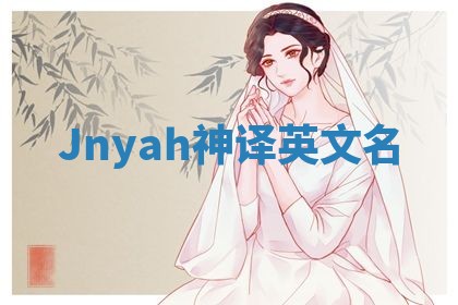 Jnyah神译英文名 Jnyah神译英文名