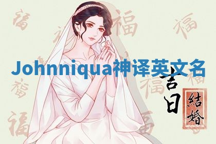 Johnniqua神译英文名 Johnniqua神译英文名
