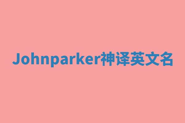 Johnparker神译英文名 Johnparker神译英文名