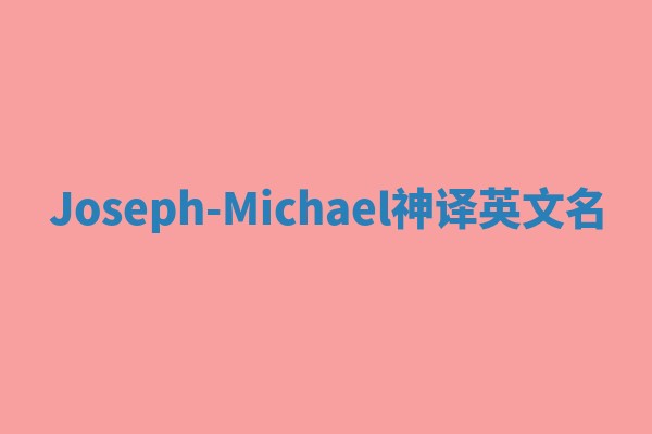 Joseph-Michael神译英文名 Joseph-Michael神译英文名