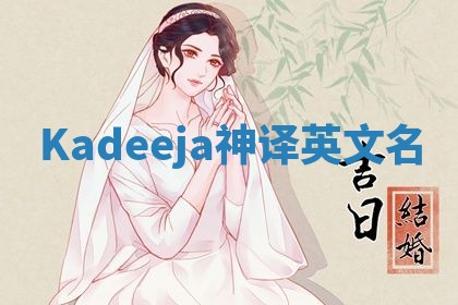 Kadeeja神译英文名 Kadeeja神译英文名