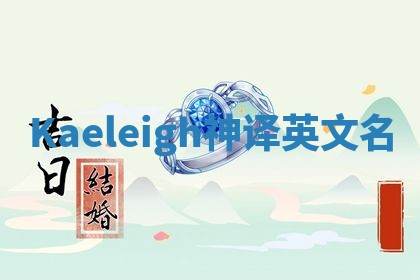 Kaeleigh神译英文名 Kaeleigh神译英文名