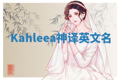 Kahleea神译英文名 Kahleea神译英文名