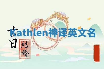 Kathlen神译英文名 Kathlen神译英文名