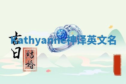 Kathyanne神译英文名 Kathyanne神译英文名