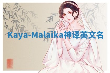 Kaya-Malaika神译英文名 Kaya-Malaika神译英文名
