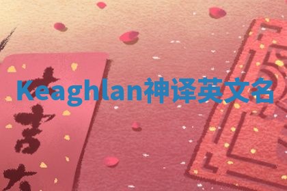 Keaghlan神译英文名 Keaghlan神译英文名