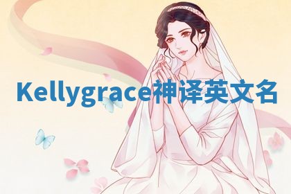 Kellygrace神译英文名 Kellygrace神译英文名