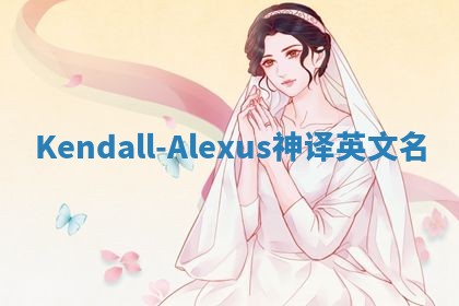 Kendall-Alexus神译英文名
