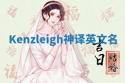 Kenzleigh神译英文名 Kenzleigh神译英文名