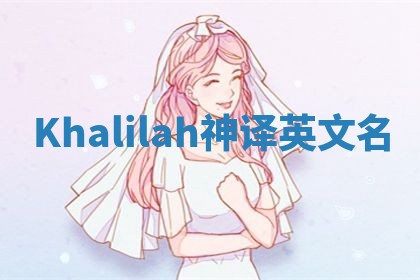 Khalilah神译英文名 Khalilah神译英文名