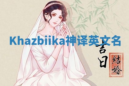 Khazbiika神译英文名 Khazbiika神译英文名