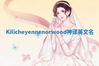 Kilicheyennenorwood神译英文名 Kilicheyennenorwood神译英文名
