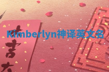 Kimberlyn神译英文名 Kimberlyn神译英文名