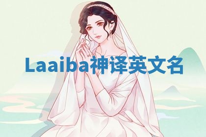 Laaiba神译英文名 Laaiba神译英文名