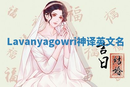 Lavanyagowri神译英文名 Lavanyagowri神译英文名