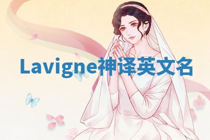 Lavigne神译英文名 Lavigne神译英文名