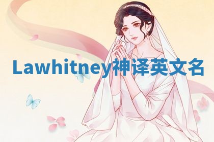 Lawhitney神译英文名 Lawhitney神译英文名